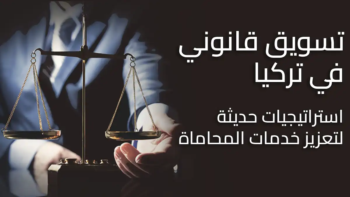 محترفو تسويق قانوني في تركيا يقدمون استشارات فعّالة وخدمات متخصصة